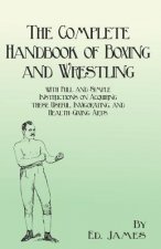 Complete Handbook of Boxing and Wrestling with Full and Simple Instructions on Acquiring These Useful, Invigorating, and Health-Giving Arts