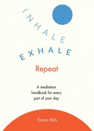 Inhale, Exhale, Repeat: A Mindfulness Handbook for Every Part of Your Day