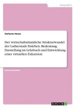 Der wirtschaftsräumliche Strukturwandel der Lutherstadt Eisleben. Bedeutung, Darstellung im Lehrbuch und Entwicklung einer virtuellen Exkursion