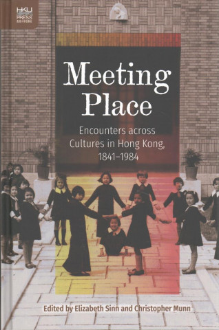 Meeting Place - Encounters across Cultures in Hong Kong, 1841-1984