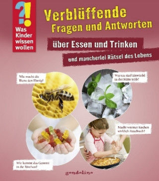 Was Kinder wissen wollen: Verblüffende Fragen und Antworten über Essen und Trinken und mancherlei Rätsel des Lebens