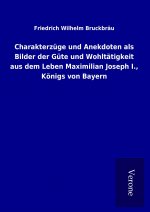 Charakterzüge und Anekdoten als Bilder der Güte und Wohltätigkeit aus dem Leben Maximilian Joseph I., Königs von Bayern