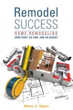 Remodel Success: Home Remodeling Done Right, On Time and On Budget