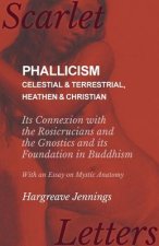 Phallicism - Celestial and Terrestrial, Heathen and Christian - Its Connexion with the Rosicrucians and the Gnostics and Its Foundation in Buddhism -