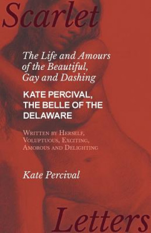 Life and Amours of the Beautiful, Gay and Dashing Kate Percival, the Belle of the Delaware, Written by Herself, Voluptuous, Exciting, Amorous and Deli