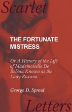 Fortunate Mistress - Or a History of the Life of Mademoiselle de Beleau Known as the Lady Roxana