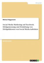 Social Media Marketing auf Facebook. Erfolgsmessung und Ermittlung von Erfolgsfaktoren von Social Media Auftritten