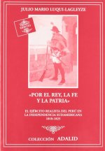 Por el rey, la fe y la patria : el ejército realista del Perú en la independencia sudamericana, 1810-1825