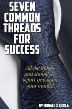 7 Common Threads for Success: All the Things You Should Do Before You Open Your Mouth