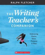 The Writing Teacher's Companion: Embracing Choice, Voice, Purpose & Play
