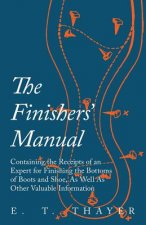 Finishers' Manual - Containing the Receipts of an Expert for Finishing the Bottoms of Boots and Shoe, as Well as Other Valuable Information