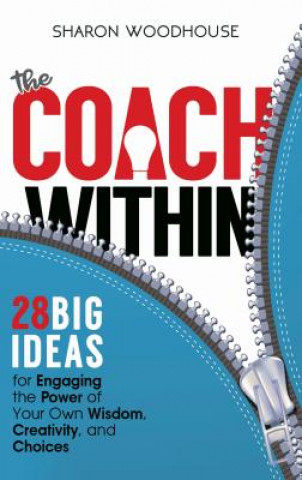 The Coach Within: 28 Big Ideas for Engaging the Power of Your Own Wisdom, Creativity, and Choices