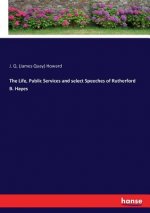 Life, Public Services and select Speeches of Rutherford B. Hayes