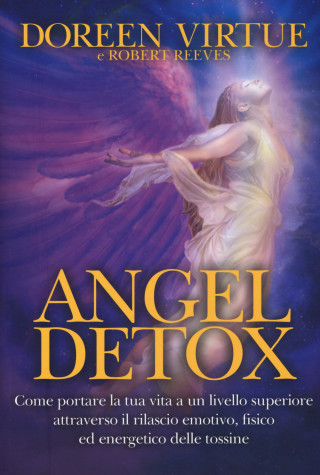 Angel detox. Come portare la tua vita ad un livello superiore attraverso il rilascio emotivo, fisico ed energetico