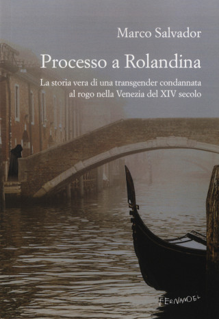 Processo a Rolandina. La storia vera di una transgender condannata al rogo nella Venezia del XIV secolo