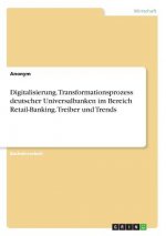 Digitalisierung. Transformationsprozess deutscher Universalbanken im Bereich Retail-Banking. Treiber und Trends