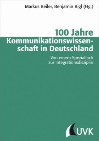 100 Jahre Kommunikationswissenschaft in Deutschland. Von einem Spezialfach zur Integrationsdisziplin