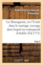 Monogamie. l'Unite Dans Le Mariage, Ouvrage Pour Etablir l'Exacte. Tome 3