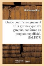 Guide Pour l'Enseignement de la Gymnastique Des Garcons, Conforme Au Programme Officiel