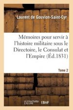 Memoires Pour Servir A l'Histoire Militaire Sous Le Directoire, Le Consulat Et l'Empire. Tome 2
