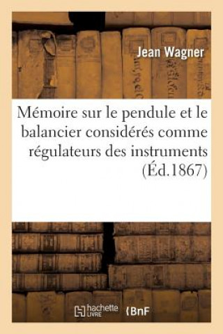 Memoire Sur Le Pendule Et Le Balancier Consideres Comme Regulateurs Des Instruments A