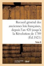 Recueil General Des Anciennes Lois Francaises, Depuis l'An 420 Jusqu'a La Revolution Tome 8