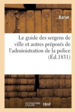 Le Guide Des Sergens de Ville Et Autres Preposes de l'Administration de la Police: Contenant
