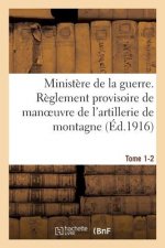 Ministere de la Guerre. Reglement Provisoire de Manoeuvre de l'Artillerie de Montagne. Tome 1-2