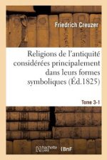 Religions de l'Antiquite Considerees Principalement Dans Leurs Formes Symboliques Tome 3. Partie 1