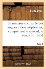 Grammaire Comparee Des Langues Indo-Europeennes, Comprenant Le Sanscrit, Le Zend, Edition 3, Tome 2