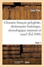 Glossaire Francais Polyglotte, Dictionnaire Historique, Etymologique Raisonne Tome 1