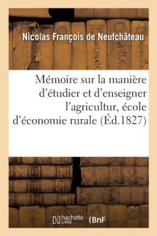 Memoire Sur La Maniere d'Etudier Et d'Enseigner l'Agriculture Et Sur Les Diverses Propositions