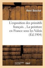 L'Exposition Des Primitifs Francais., La Peinture En France Sous Les Valois