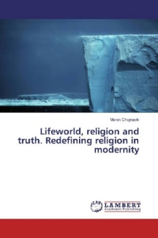 Lifeworld, religion and truth. Redefining religion in modernity