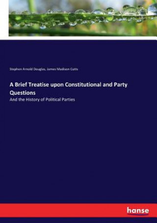 Brief Treatise upon Constitutional and Party Questions