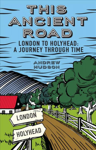 This Ancient Road: London to Holyhead a Journey Through Time