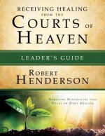 Receiving Healing from the Courts of Heaven Leader's Guide: Removing Hindrances That Delay or Deny Healing