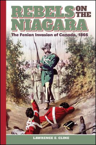 Rebels on the Niagara: The Fenian Invasion of Canada, 1866