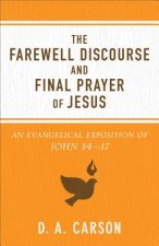 The Farewell Discourse and Final Prayer of Jesus: An Evangelical Exposition of John 14-17