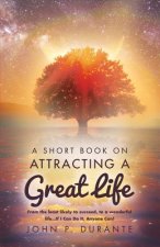 A Short Book on Attracting a Great Life: From the Least Likely to Succeed, to a Wonderful Life...If I Can Do It, Anyvolume 1