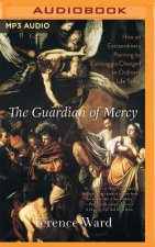 The Guardian of Mercy: How an Extraordinary Painting by Caravaggio Changed an Ordinary Life Today