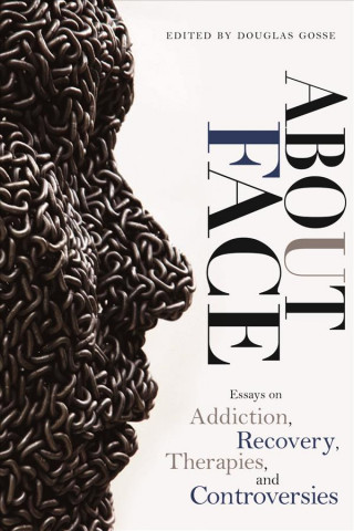 About Face: Essays on Addiction, Recovery, Therapies, and Controversies