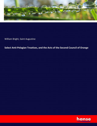 Select Anti-Pelagian Treatises, and the Acts of the Second Council of Orange