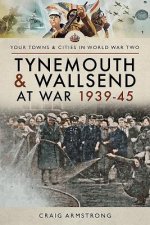 Tynemouth and Wallsend at War 1939 - 1945