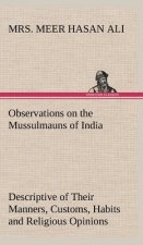 Observations on the Mussulmauns of India Descriptive of Their Manners, Customs, Habits and Religious Opinions Made During a Twelve Years' Residence in