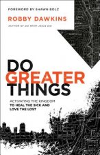 Do Greater Things - Activating the Kingdom to Heal the Sick and Love the Lost
