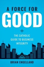 Force for Good: The Catholic Guide to Business Integrity