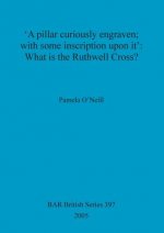 pillar curiously engraven; with some inscription upon it': What is the Ruthwell Cross