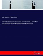 manual of chemistry, on the basis of Turner's Elements of chemistry; containing, in a condensed form, all the most important facts and principles of t
