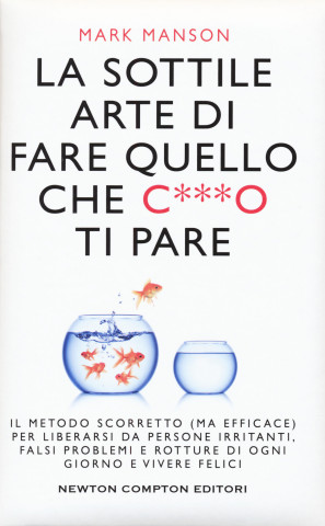 La sottile arte di fare quello che c***o ti pare. Il metodo scorretto (ma efficace) per liberarsi da persone irritanti, falsi problemi e rotture di og